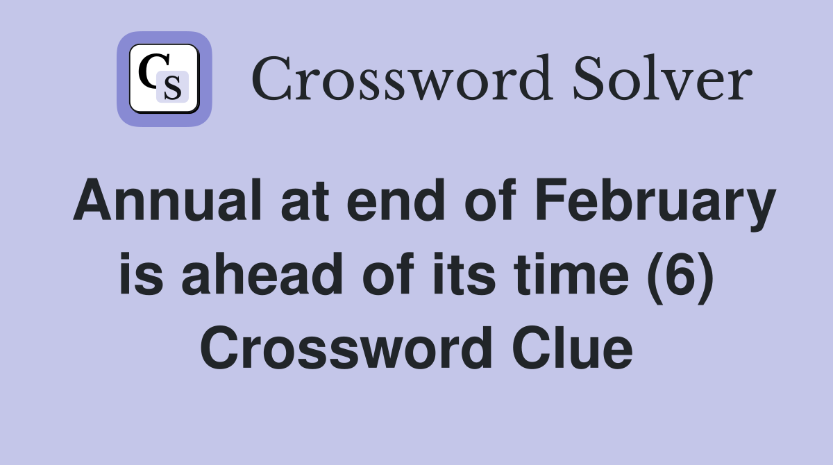 Annual at end of February is ahead of its time (6) Crossword Clue